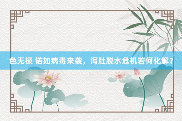 色无极 诺如病毒来袭，泻肚脱水危机若何化解？
