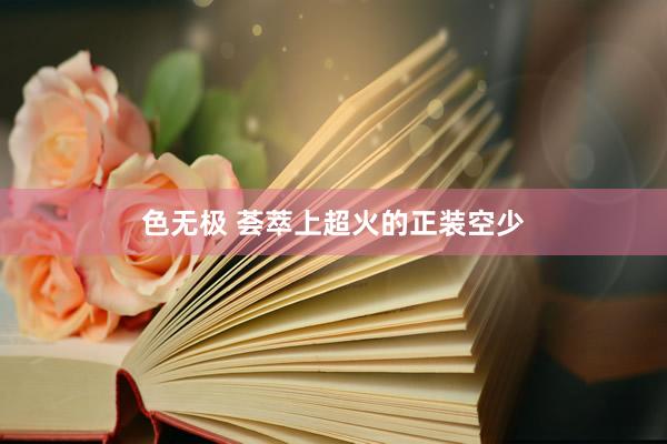 色无极 荟萃上超火的正装空少