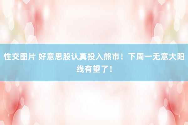 性交图片 好意思股认真投入熊市！下周一无意大阳线有望了！