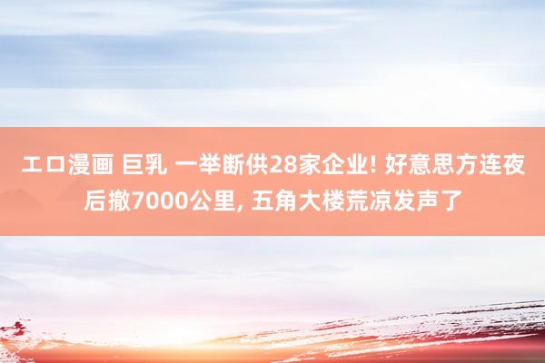 エロ漫画 巨乳 一举断供28家企业! 好意思方连夜后撤7000公里， 五角大楼荒凉发声了