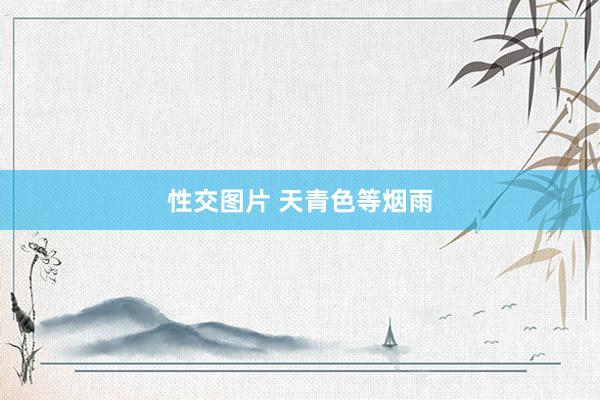 性交图片 天青色等烟雨
