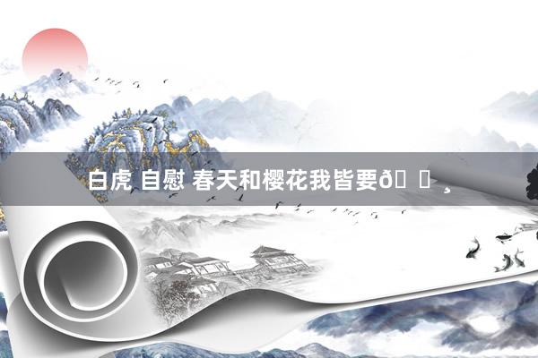 白虎 自慰 春天和樱花我皆要🌸