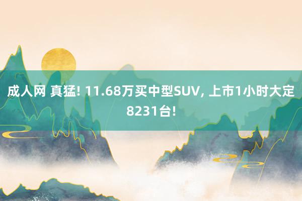 成人网 真猛! 11.68万买中型SUV， 上市1小时大定8231台!