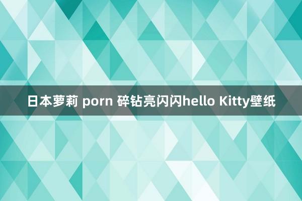日本萝莉 porn 碎钻亮闪闪hello Kitty壁纸
