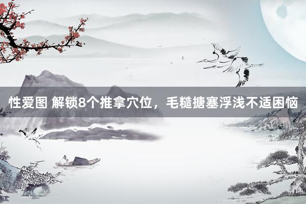 性爱图 解锁8个推拿穴位，毛糙搪塞浮浅不适困恼