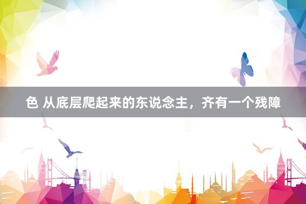 色 从底层爬起来的东说念主，齐有一个残障