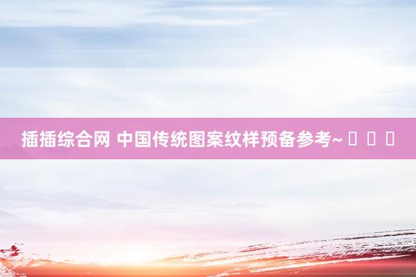 插插综合网 中国传统图案纹样预备参考~ ​​​